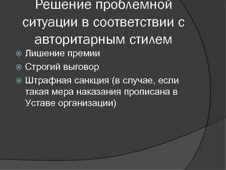 Решение проблемной ситуации в соответствии с авторитарным стилем Лишение премии Строгий выговор Штрафная санкция