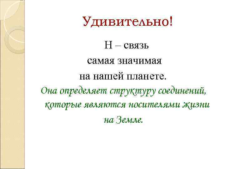 Удивительно! Н – связь самая значимая на нашей планете. Она определяет структуру соединений, которые
