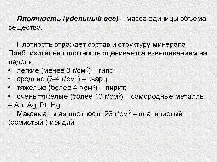 Плотность (удельный вес) – масса единицы объема вещества. Плотность отражает состав и структуру минерала.