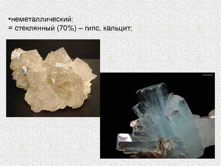  • неметаллический: = стеклянный (70%) – гипс, кальцит; 