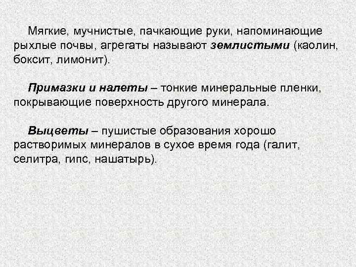Мягкие, мучнистые, пачкающие руки, напоминающие рыхлые почвы, агрегаты называют землистыми (каолин, боксит, лимонит). Примазки