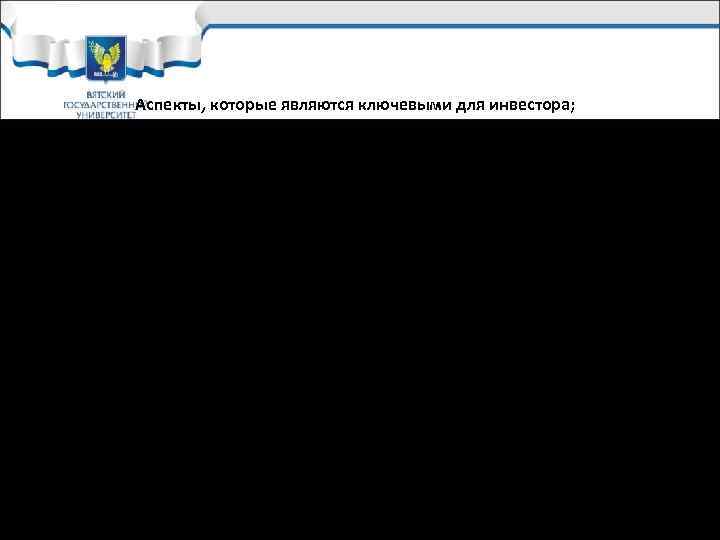   Аспекты, которые являются ключевыми для инвестора;  üналичие хорошей, слаженной и опытной