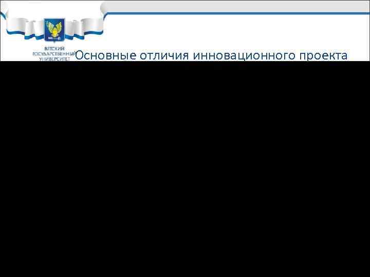 Основные отличия инновационного проекта ü Научно-техническая новизна; ü Более высокая степень неопределенности Основные отличия инновационного проекта ü Научно-техническая новизна; ü Более высокая степень неопределенности