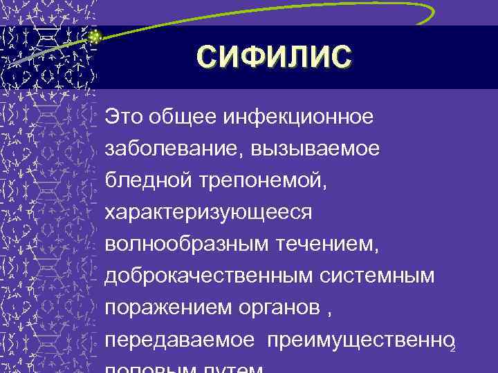 СИФИЛИС Это общее инфекционное заболевание, вызываемое бледной трепонемой, характеризующееся волнообразным течением, доброкачественным системным поражением