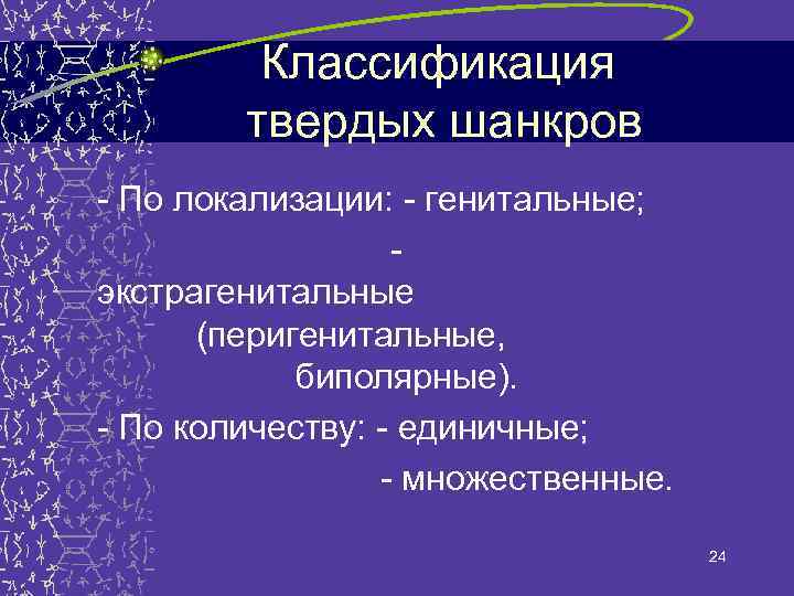 Классификация твердых шанкров - По локализации: - генитальные; экстрагенитальные (перигенитальные, биполярные). - По количеству:
