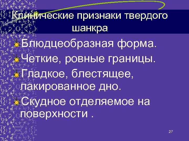 Клинические признаки твердого шанкра Блюдцеобразная форма. Четкие, ровные границы. Гладкое, блестящее, лакированное дно. Скудное