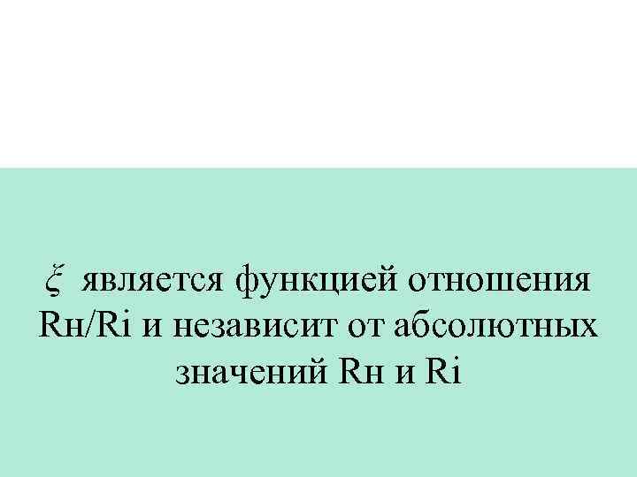 ξ является функцией отношения Rн/Ri и независит от абсолютных   значений Rн и