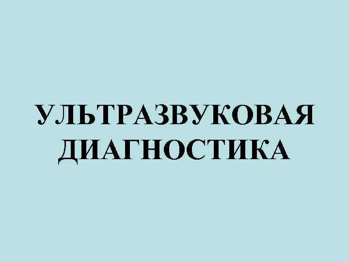 УЛЬТРАЗВУКОВАЯ ДИАГНОСТИКА 