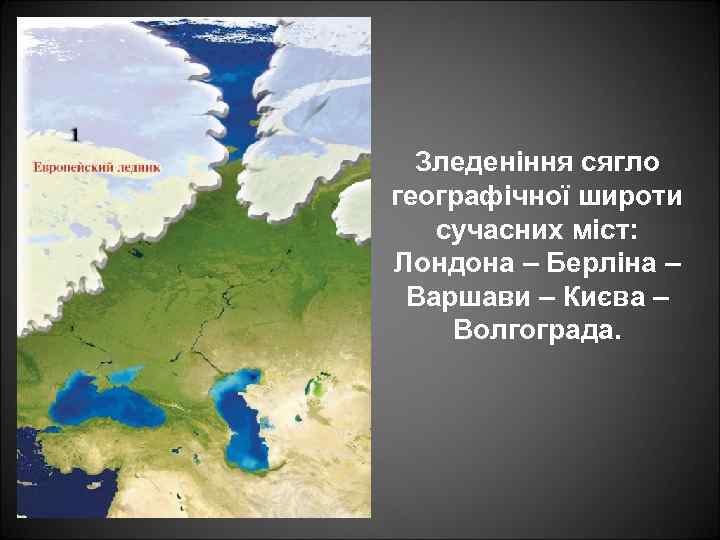 Зледеніння сягло географічної широти сучасних міст: Лондона – Берліна – Варшави – Києва –