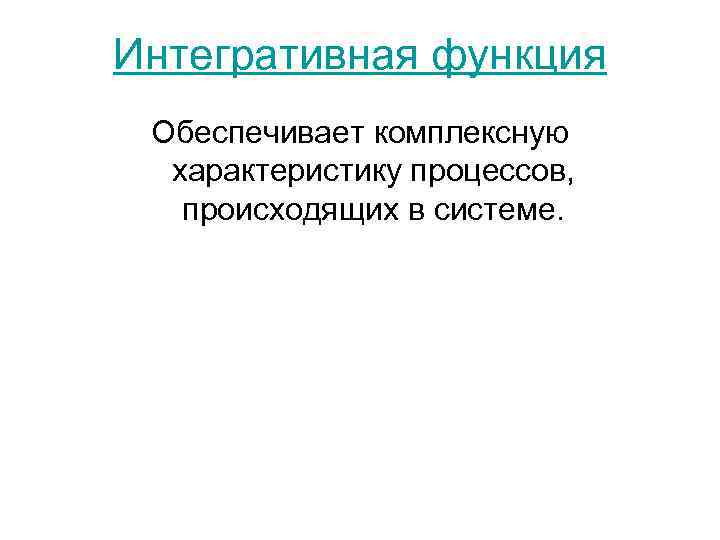 Интегративная функция Обеспечивает комплексную характеристику процессов, происходящих в системе. 