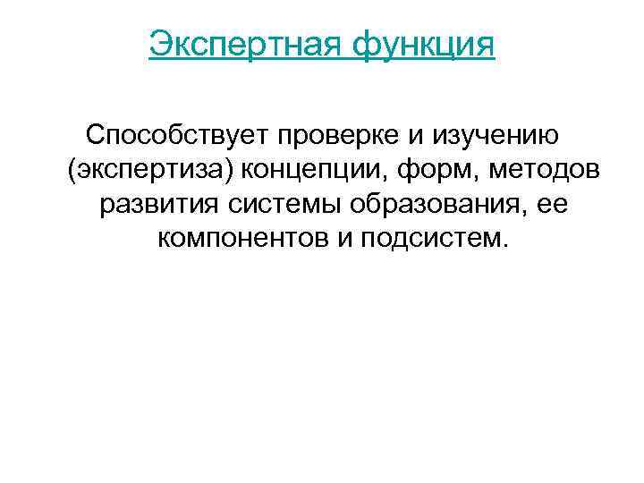  Экспертная функция Способствует проверке и изучению (экспертиза) концепции, форм, методов развития системы образования,