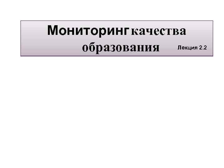 Мониторинг качества Лекция 2. 2 образования Лекция 2. 2 