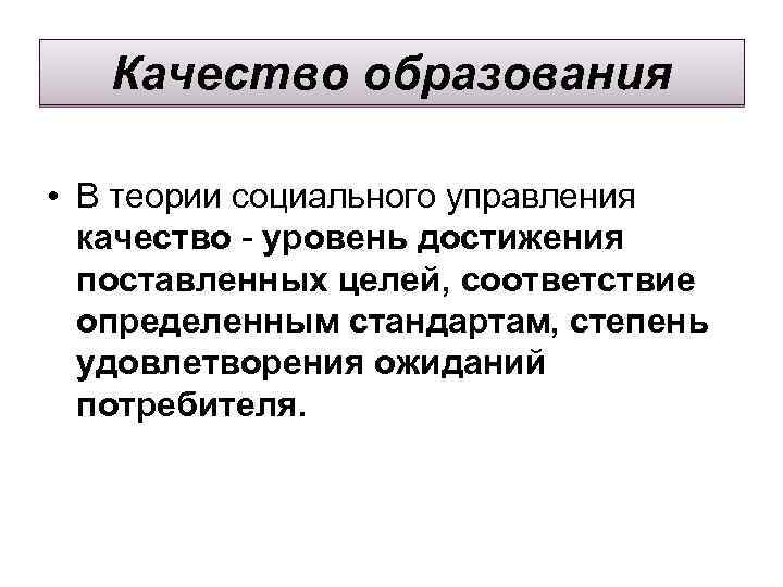  Качество образования • В теории социального управления качество - уровень достижения поставленных целей,