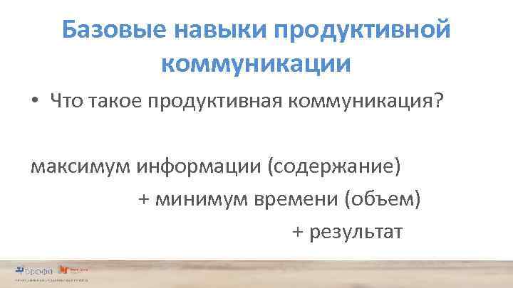 Базовые навыки продуктивной коммуникации • Что такое продуктивная коммуникация? максимум информации (содержание) + минимум