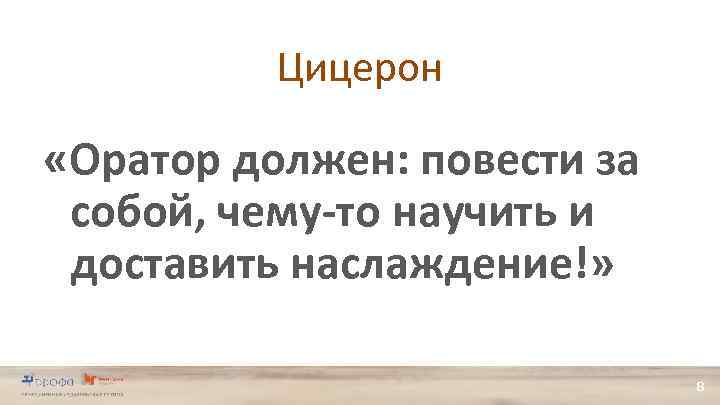 Цицерон «Оратор должен: повести за собой, чему-то научить и доставить наслаждение!» 8 