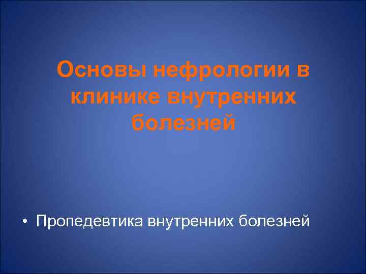   Основы нефрологии в клинике внутренних  болезней • Пропедевтика внутренних болезней 