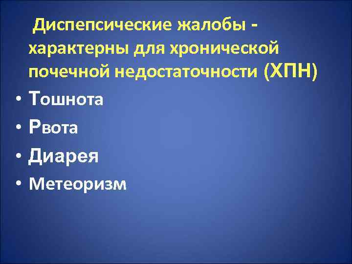   Диспепсические жалобы - характерны для хронической почечной недостаточности (ХПН) •  Тошнота