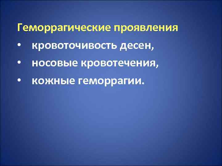 Геморрагические проявления • кровоточивость десен,  • носовые кровотечения,  • кожные геморрагии. 