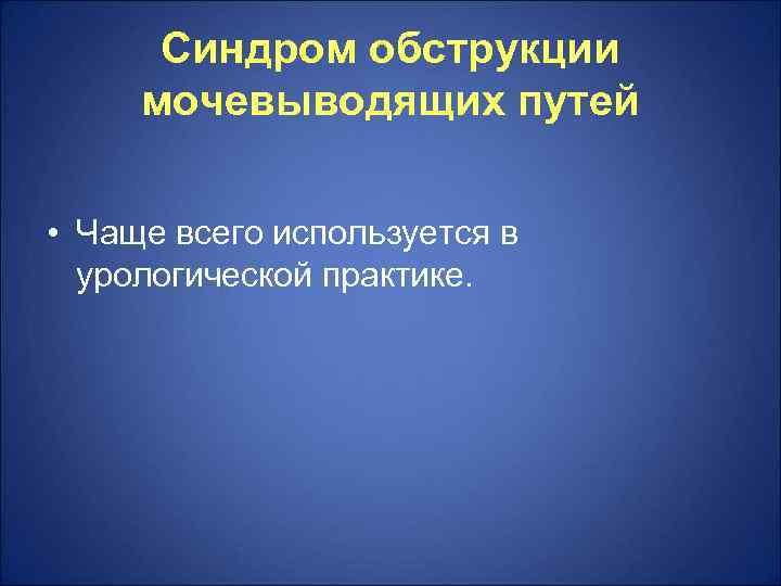  Синдром обструкции мочевыводящих путей  • Чаще всего используется в  урологической практике.