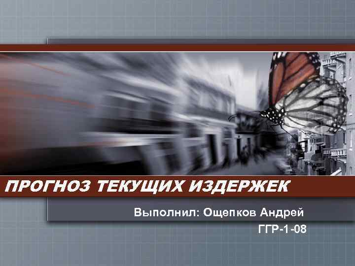 ПРОГНОЗ ТЕКУЩИХ ИЗДЕРЖЕК Выполнил: Ощепков Андрей ГГР-1 -08 