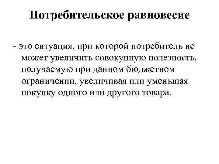   Потребительское равновесие - это ситуация, при которой потребитель не может увеличить совокупную