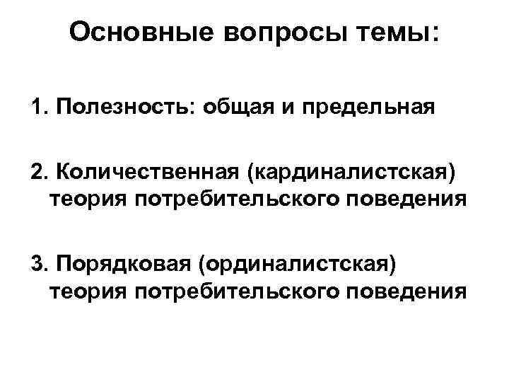   Основные вопросы темы:  1. Полезность: общая и предельная 2. Количественная (кардиналистская)