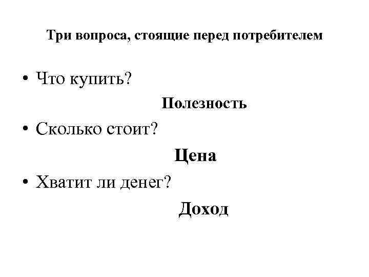   Три вопроса, стоящие перед потребителем  • Что купить?   