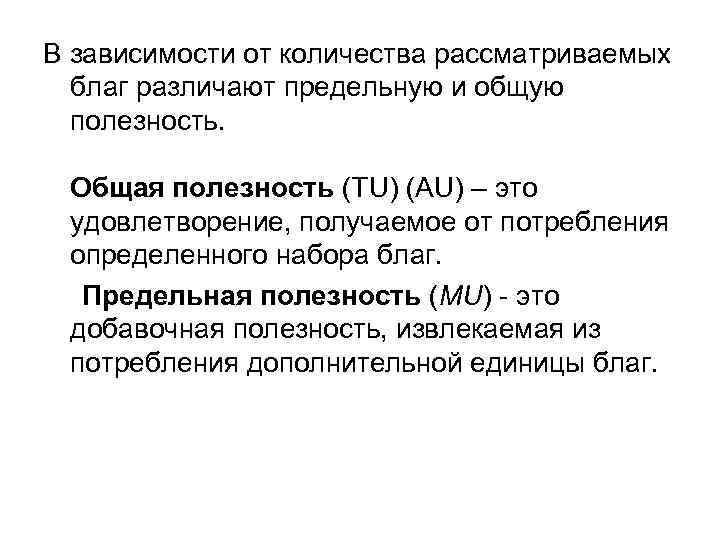 В зависимости от количества рассматриваемых  благ различают предельную и общую  полезность. 