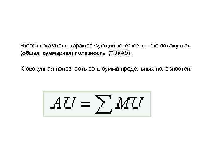   Второй показатель, характеризующий полезность, - это совокупная  (общая, суммарная) полезность (ТU)(АU).