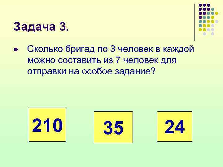 Задача 3. l  Сколько бригад по 3 человек в каждой можно составить из