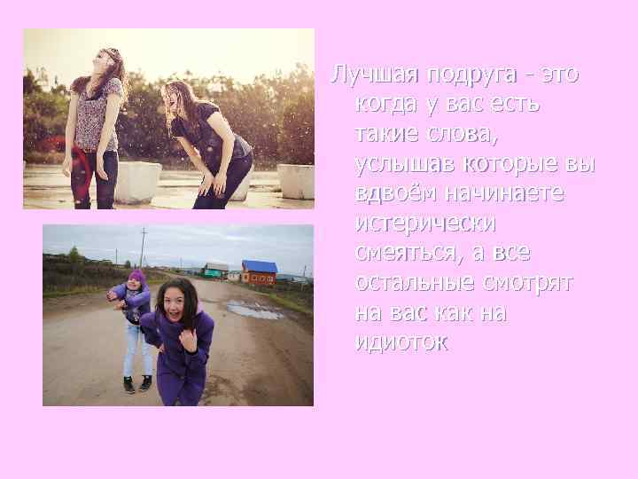 Лучшая подруга - это  когда у вас есть  такие слова,  услышав