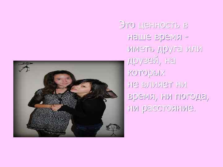 Это ценность в  наше время -  иметь друга или  друзей, на