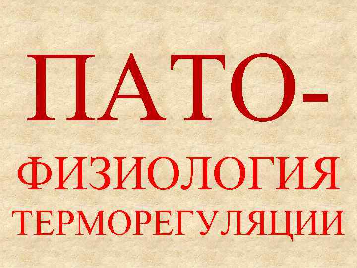 ПАТО- ФИЗИОЛОГИЯ  ТЕРМОРЕГУЛЯЦИИ 