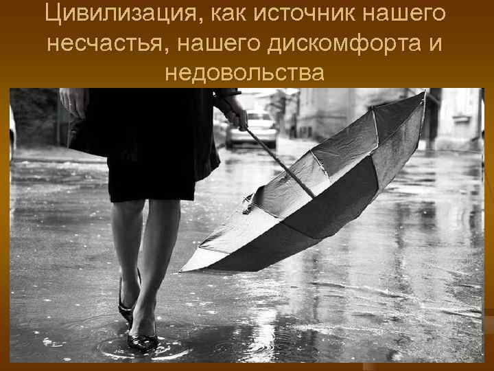 Цивилизация, как источник нашего несчастья, нашего дискомфорта и   недовольства 