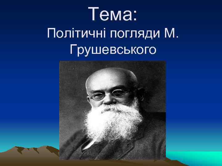 Тема: Політичні погляди М. Грушевського Тема: Політичні погляди М. Грушевського