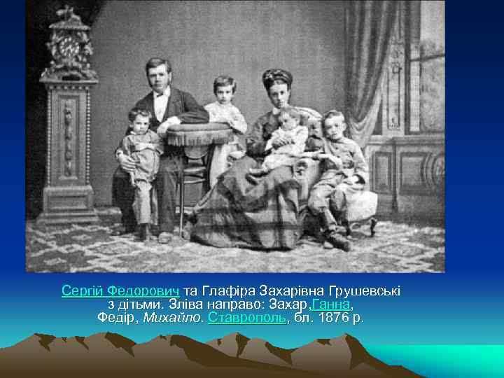Сергій Федорович та Глафіра Захарівна Грушевські з дітьми. Зліва направо: Захар, Ганна, Сергій Федорович та Глафіра Захарівна Грушевські з дітьми. Зліва направо: Захар, Ганна,