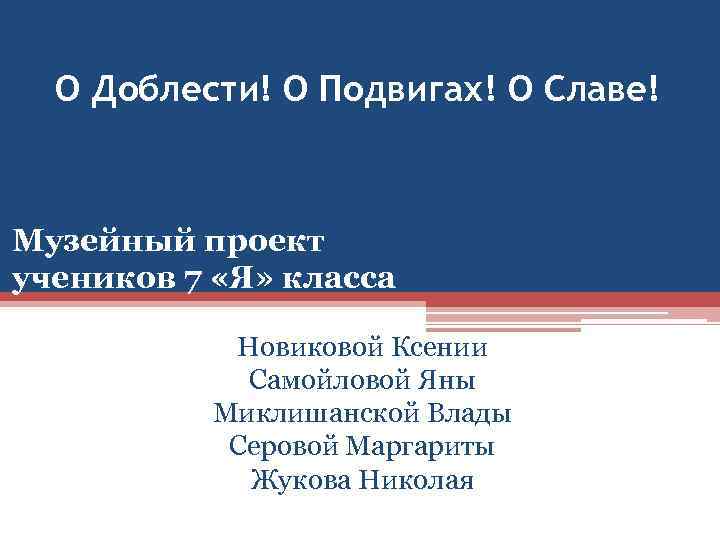 О Доблести! О Подвигах! О Славе!  Музейный проект учеников 7 «Я» класса