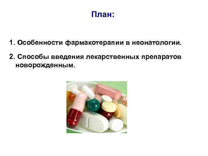      План:  1. Особенности фармакотерапии в неонатологии. 2. Способы