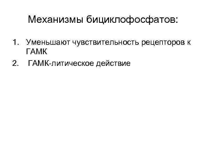   Механизмы бициклофосфатов:  1. Уменьшают чувствительность рецепторов к  ГАМК 2. ГАМК-литическое