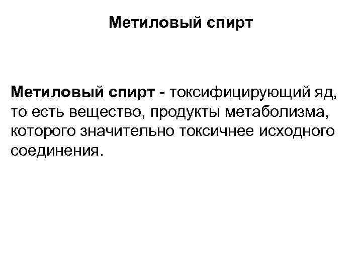   Метиловый спирт - токсифицирующий яд, то есть вещество, продукты метаболизма, которого значительно