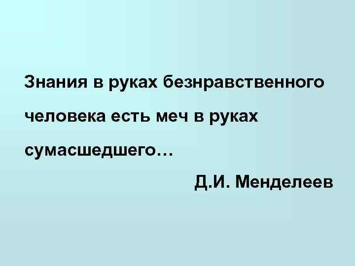 Знания в руках безнравственного человека есть меч в руках  сумасшедшего…   
