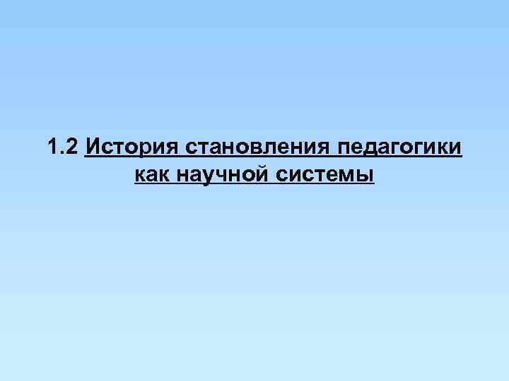 1. 2 История становления педагогики как научной системы 1. 2 История становления педагогики как научной системы