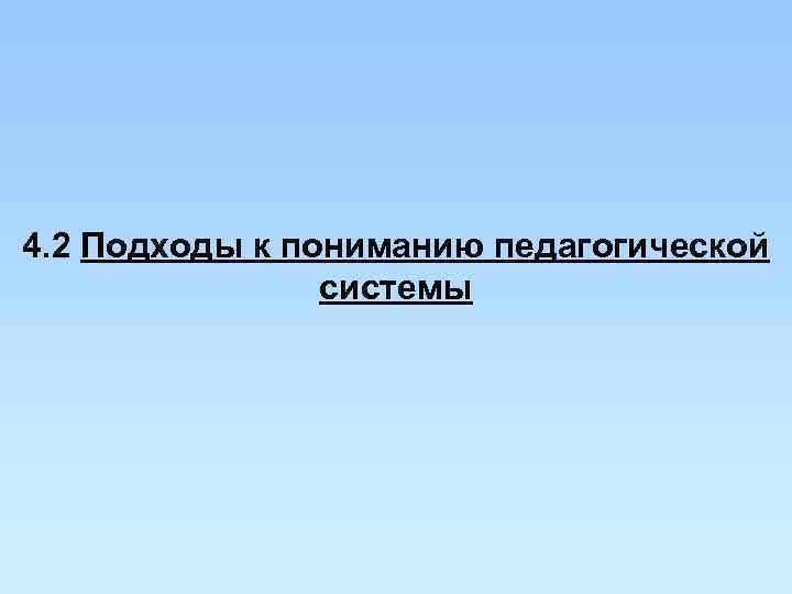 4. 2 Подходы к пониманию педагогической   системы 