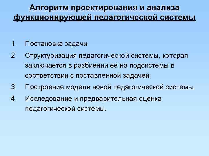   Алгоритм проектирования и анализа функционирующей педагогической системы  1.  Постановка задачи