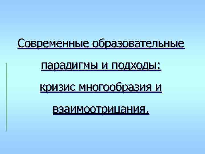 Современные образовательные парадигмы и подходы: кризис многообразия и  взаимоотрицания. 