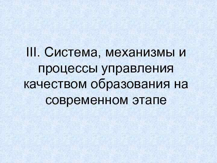 III. Система, механизмы и  процессы управления качеством образования на современном этапе 
