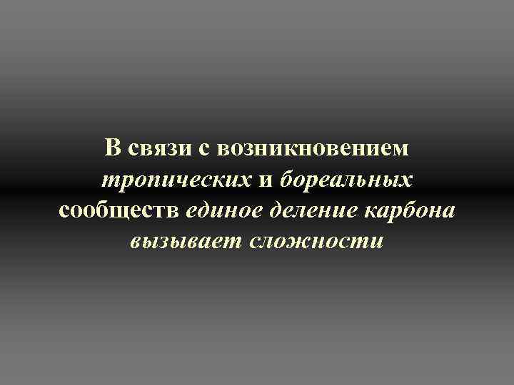   В связи с возникновением тропических и бореальных сообществ единое деление карбона 
