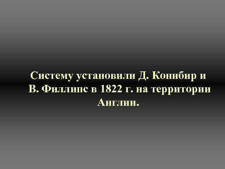  Систему установили Д. Конибир и В. Филлипс в 1822 г. на территории 