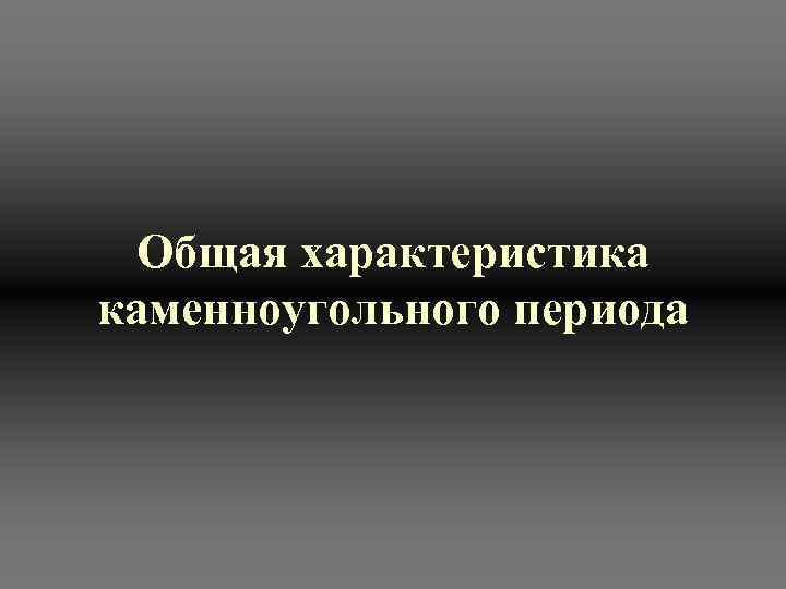  Общая характеристика каменноугольного периода 