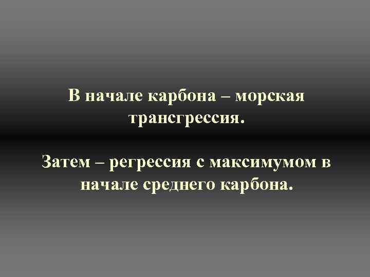  В начале карбона – морская   трансгрессия.  Затем – регрессия с